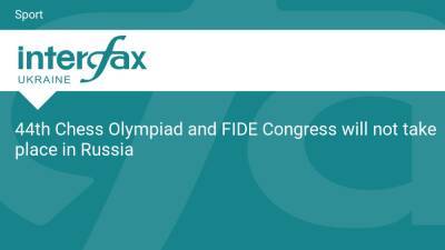 44th Chess Olympiad and FIDE Congress will not take place in Russia - en.interfax.com.ua - Russia