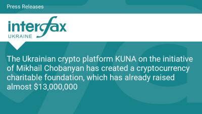 The Ukrainian crypto platform KUNA on the initiative of Mikhail Chobanyan has created a cryptocurrency charitable foundation, which has already raised almost $13,000,000 - en.interfax.com.ua - Ukraine