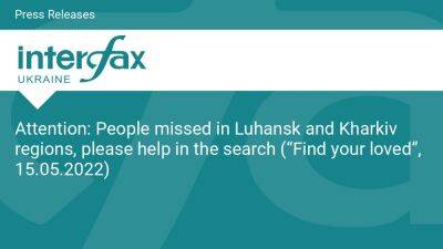 Attention: People missed in Luhansk and Kharkiv regions, please help in the search (“Find your loved”, 15.05.2022)