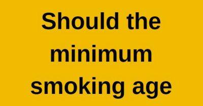 Should the minimum smoking age be raised? Let us know how you feel