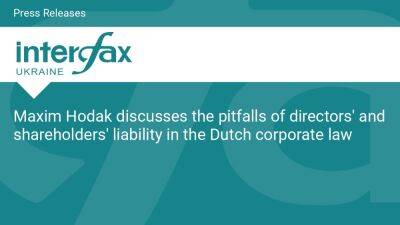 Maxim Hodak discusses the pitfalls of directors' and shareholders' liability in the Dutch corporate law - en.interfax.com.ua - Netherlands
