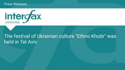 The festival of Ukrainian culture "Ethno Khutir" was held in Tel Aviv - en.interfax.com.ua - Russia - Ukraine - Israel -  Tel Aviv