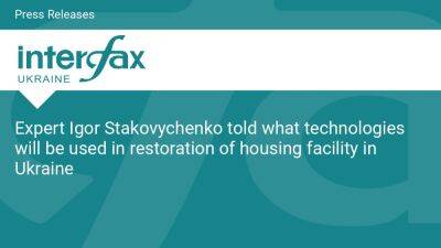 Expert Igor Stakovychenko told what technologies will be used in restoration of housing facility in Ukraine - en.interfax.com.ua - Ukraine