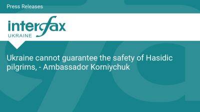 Ukraine cannot guarantee the safety of Hasidic pilgrims, - Ambassador Korniychuk