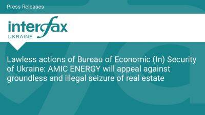 Lawless actions of Bureau of Economic (In) Security of Ukraine: AMIC ENERGY will appeal against groundless and illegal seizure of real estate - en.interfax.com.ua - Russia - Ukraine