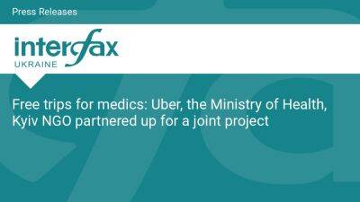 Health - Free trips for medics: Uber, the Ministry of Health, Kyiv NGO partnered up for a joint project - en.interfax.com.ua - Ukraine