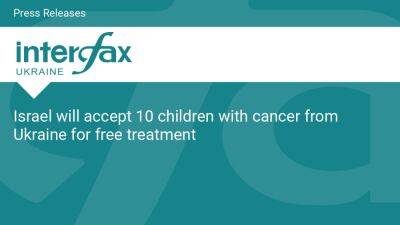 Israel will accept 10 children with cancer from Ukraine for free treatment - en.interfax.com.ua - Ukraine - Poland - Israel