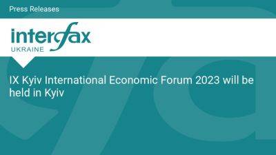 IX Kyiv International Economic Forum 2023 will be held in Kyiv - en.interfax.com.ua - Ukraine