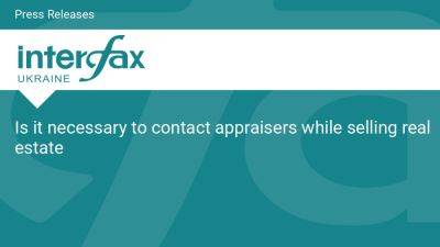 Is it necessary to contact appraisers while selling real estate - en.interfax.com.ua - Ukraine