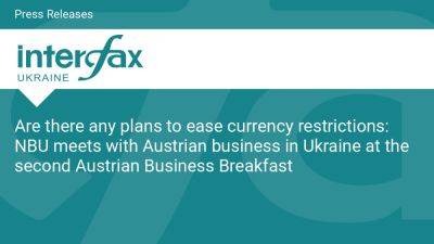 Are there any plans to ease currency restrictions: NBU meets with Austrian business in Ukraine at the second Austrian Business Breakfast - en.interfax.com.ua - Ukraine - Germany - Austria