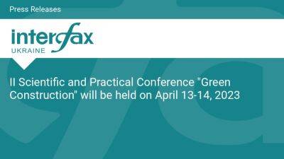 II Scientific and Practical Conference "Green Construction" will be held on April 13-14, 2023 - en.interfax.com.ua - Ukraine - county Power