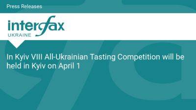 In Kyiv VIII All-Ukrainian Tasting Competition will be held in Kyiv on April 1 - en.interfax.com.ua - Ukraine