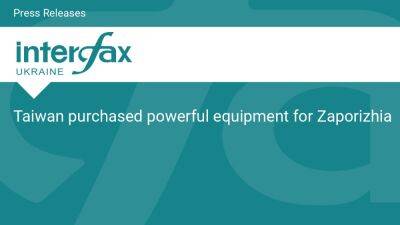 Taiwan purchased powerful equipment for Zaporizhia - en.interfax.com.ua - Ukraine - Taiwan