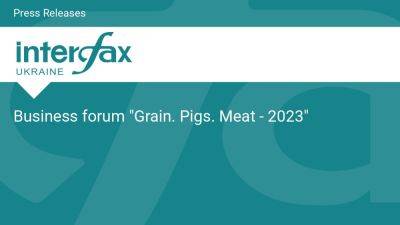 Business forum "Grain. Pigs. Meat - 2023" - en.interfax.com.ua - Ukraine