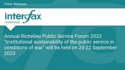 Annual Richelieu Public Service Forum 2023 “Institutional sustainability of the public service in conditions of war” will be held on 20-22 September 2023 - en.interfax.com.ua - Ukraine - Eu