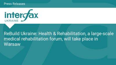 Health - ReBuild Ukraine: Health & Rehabilitation, a large-scale medical rehabilitation forum, will take place in Warsaw - en.interfax.com.ua - Ukraine