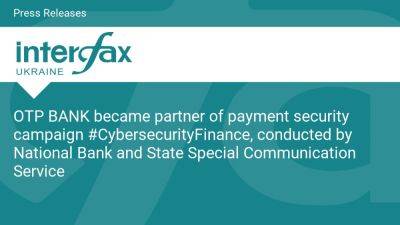 OTP BANK became partner of payment security campaign #CybersecurityFinance, conducted by National Bank and State Special Communication Service - en.interfax.com.ua - Ukraine