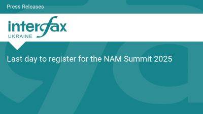 Last day to register for the NAM Summit 2025 - en.interfax.com.ua - Ukraine