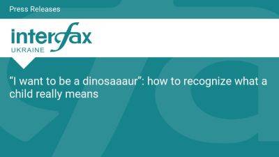 “I want to be a dinosaaaur”: how to recognize what a child really means - en.interfax.com.ua - Ukraine